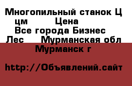  Многопильный станок Ц6 (цм-200) › Цена ­ 550 000 - Все города Бизнес » Лес   . Мурманская обл.,Мурманск г.